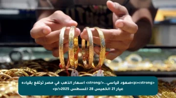 <p><strong>صعود قياسي..</strong> أسعار الذهب في مصر ترتفع بقيادة عيار 21 الخميس 28 أغسطس 2025</p>